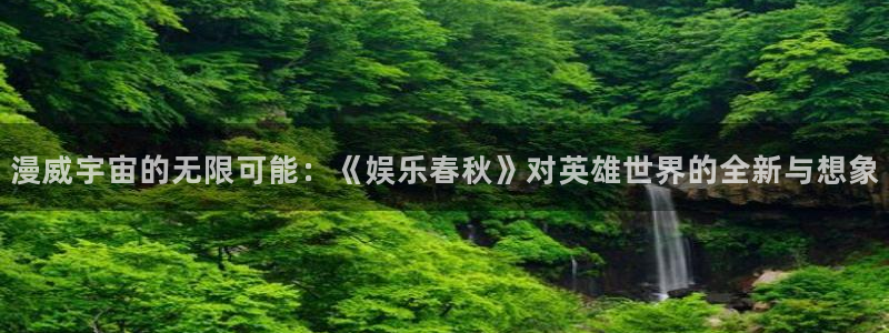 赢咖世纪娱乐：漫威宇宙的无限可能：《娱乐春秋》对英雄世界的全新与想象