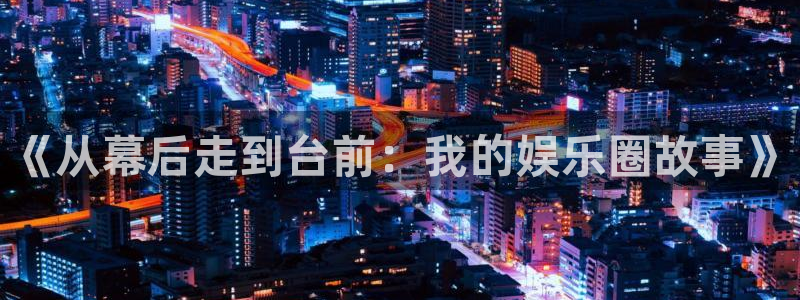 赢咖4注册：《从幕后走到台前：我的娱乐圈故事》